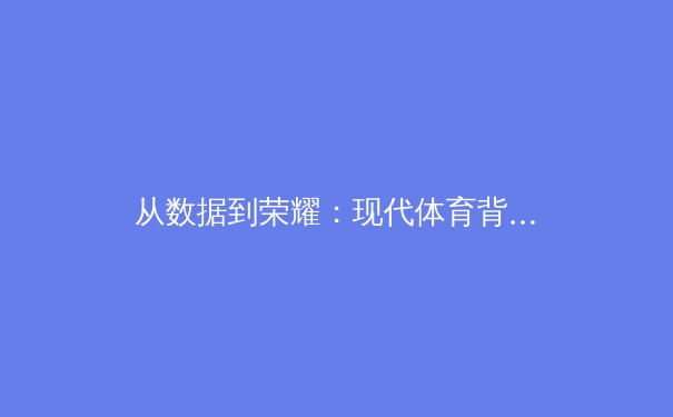 从数据到荣耀：现代体育背后的科技革命与人文精神 - 2